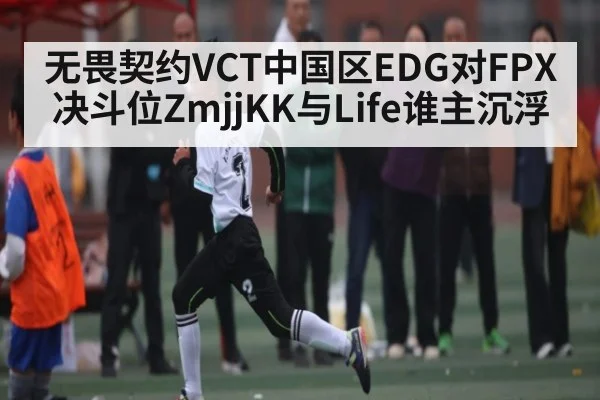 无畏契约VCT中国区EDG对FPX决斗位ZmjjKK与Life谁主沉浮 - kaiyun